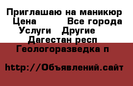 Приглашаю на маникюр › Цена ­ 500 - Все города Услуги » Другие   . Дагестан респ.,Геологоразведка п.